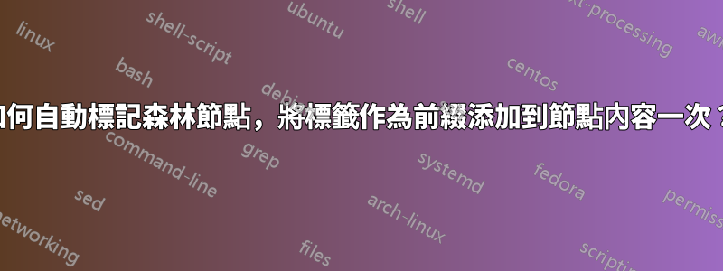 如何自動標記森林節點，將標籤作為前綴添加到節點內容一次？