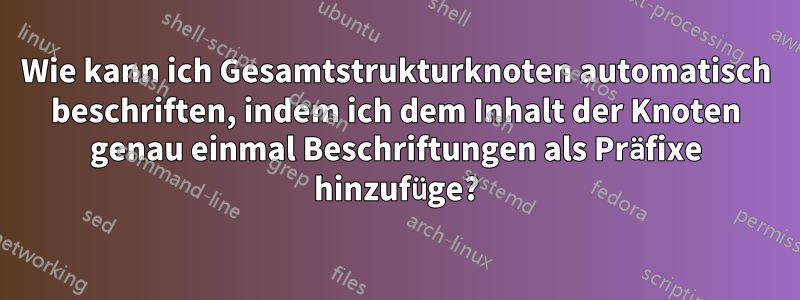 Wie kann ich Gesamtstrukturknoten automatisch beschriften, indem ich dem Inhalt der Knoten genau einmal Beschriftungen als Präfixe hinzufüge?