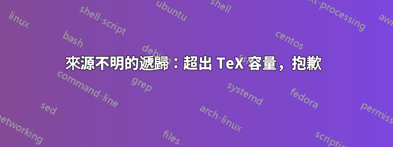 來源不明的遞歸：超出 TeX 容量，抱歉 
