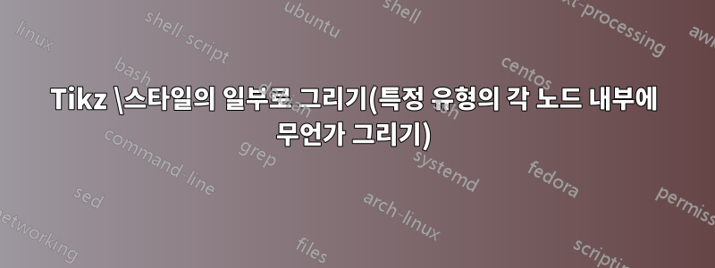 Tikz \스타일의 일부로 그리기(특정 유형의 각 노드 내부에 무언가 그리기)