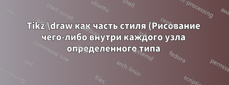 Tikz \draw как часть стиля (Рисование чего-либо внутри каждого узла определенного типа)