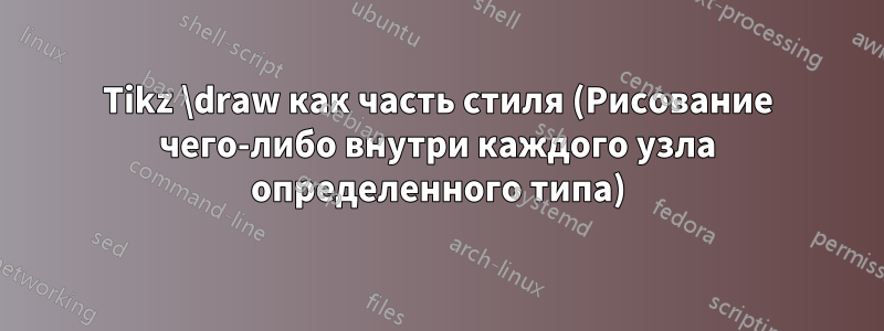Tikz \draw как часть стиля (Рисование чего-либо внутри каждого узла определенного типа)