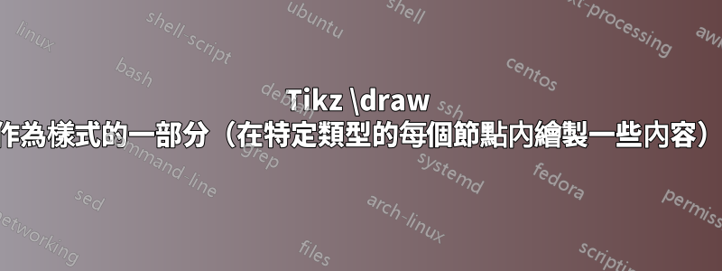 Tikz \draw 作為樣式的一部分（在特定類型的每個節點內繪製一些內容）