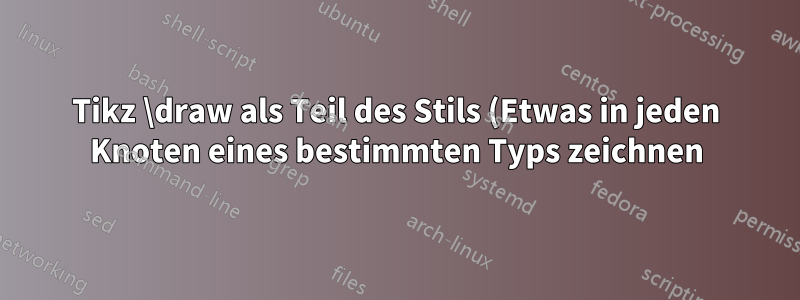Tikz \draw als Teil des Stils (Etwas in jeden Knoten eines bestimmten Typs zeichnen)