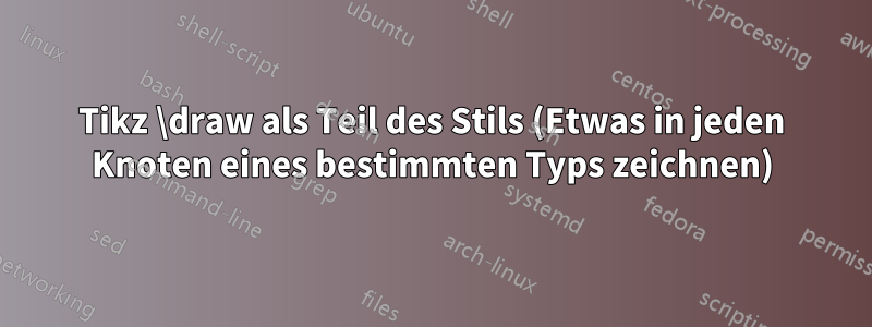 Tikz \draw als Teil des Stils (Etwas in jeden Knoten eines bestimmten Typs zeichnen)