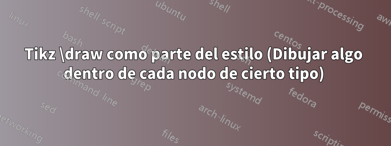 Tikz \draw como parte del estilo (Dibujar algo dentro de cada nodo de cierto tipo)