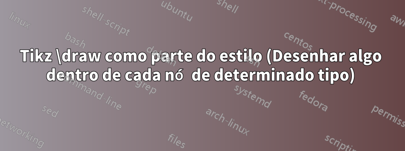 Tikz \draw como parte do estilo (Desenhar algo dentro de cada nó de determinado tipo)