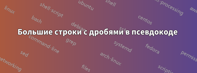 Большие строки с дробями в псевдокоде