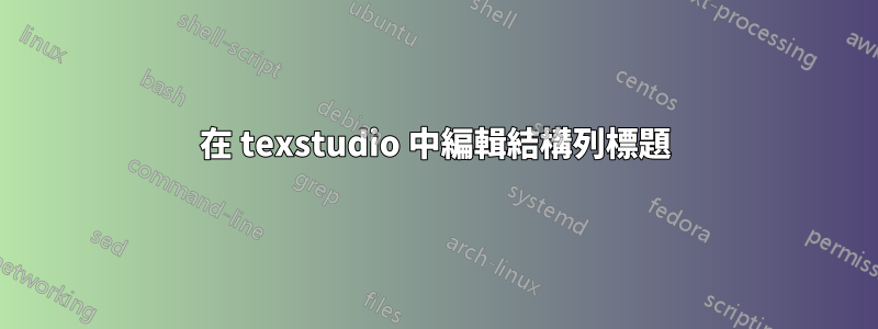 在 texstudio 中編輯結構列標題