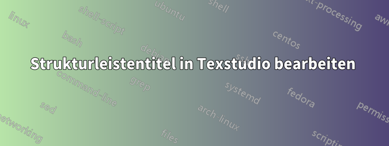 Strukturleistentitel in Texstudio bearbeiten