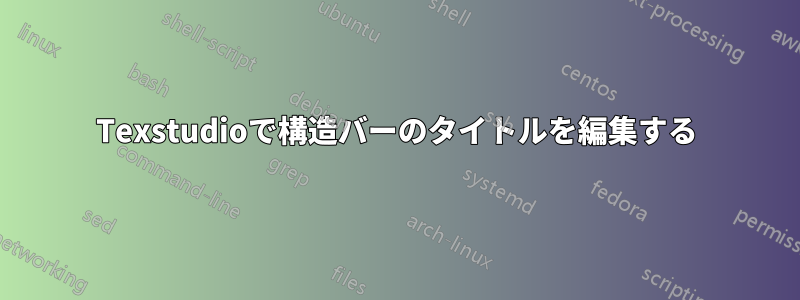 Texstudioで構造バーのタイトルを編集する