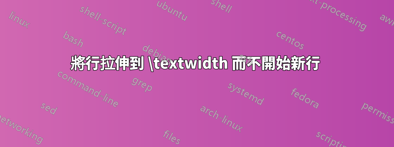 將行拉伸到 \textwidth 而不開始新行