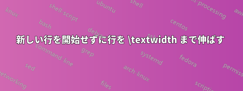 新しい行を開始せずに行を \textwidth まで伸ばす