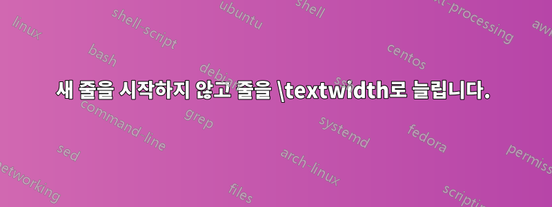 새 줄을 시작하지 않고 줄을 \textwidth로 늘립니다.