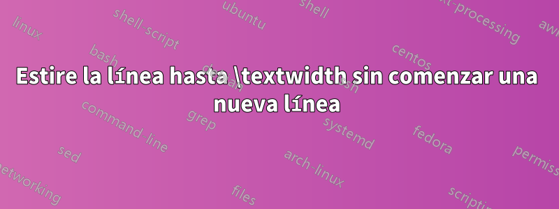 Estire la línea hasta \textwidth sin comenzar una nueva línea