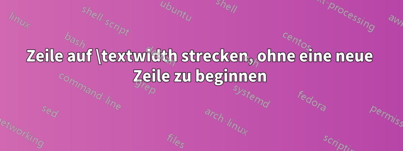 Zeile auf \textwidth strecken, ohne eine neue Zeile zu beginnen