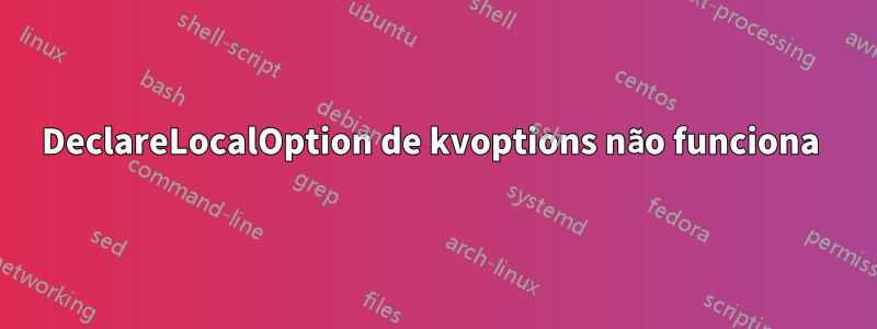 DeclareLocalOption de kvoptions não funciona 