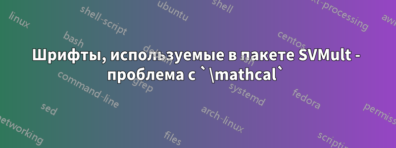 Шрифты, используемые в пакете SVMult - проблема с `\mathcal`