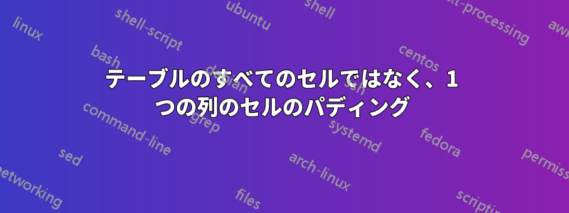 テーブルのすべてのセルではなく、1 つの列のセルのパディング