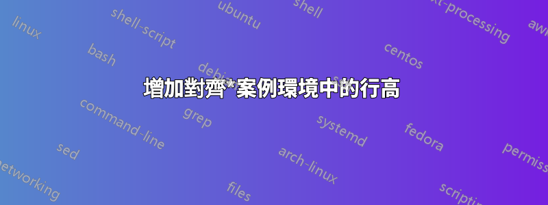 增加對齊*案例環境中的行高