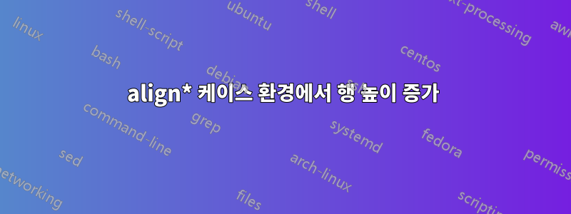 align* 케이스 환경에서 행 높이 증가