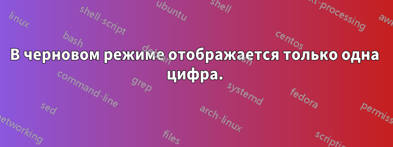 В черновом режиме отображается только одна цифра.