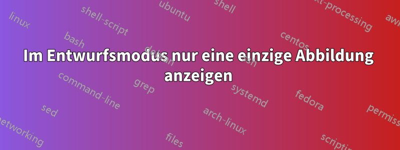 Im Entwurfsmodus nur eine einzige Abbildung anzeigen