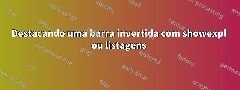 Destacando uma barra invertida com showexpl ou listagens