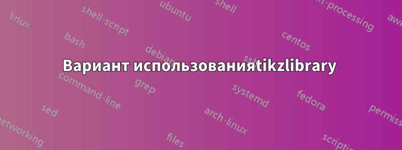 Вариант использованияtikzlibrary