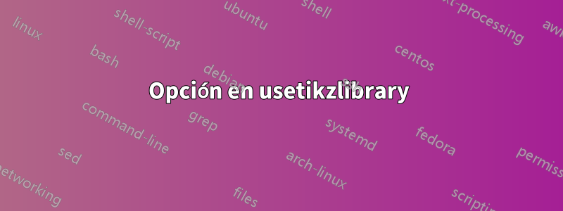 Opción en usetikzlibrary