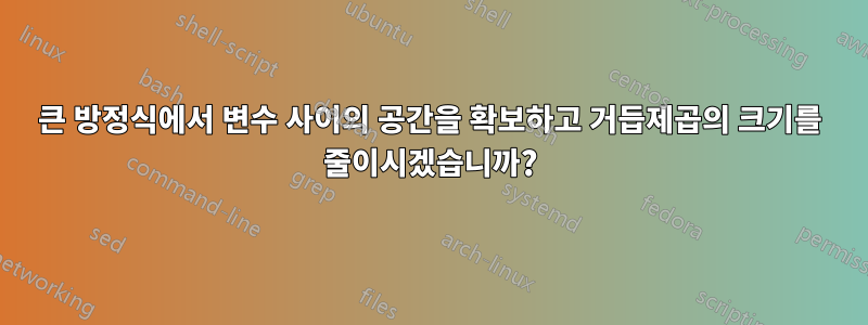 큰 방정식에서 변수 사이의 공간을 확보하고 거듭제곱의 크기를 줄이시겠습니까?