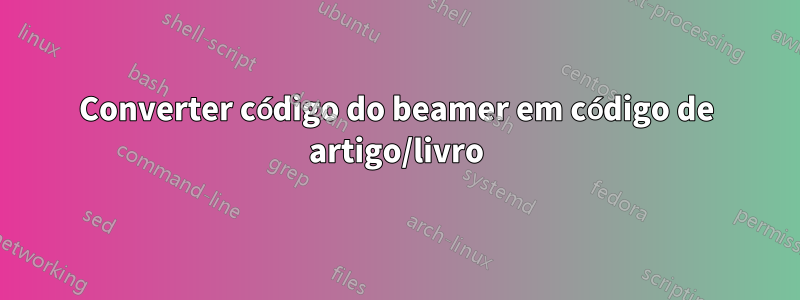 Converter código do beamer em código de artigo/livro