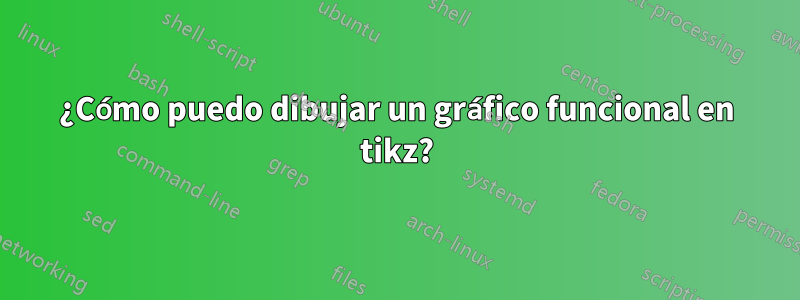¿Cómo puedo dibujar un gráfico funcional en tikz?