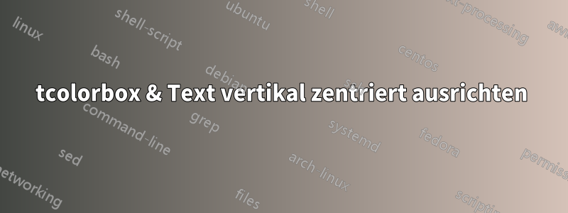 tcolorbox & Text vertikal zentriert ausrichten