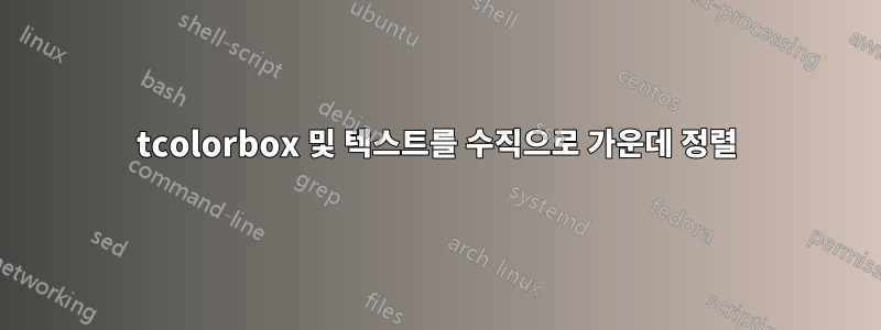 tcolorbox 및 텍스트를 수직으로 가운데 정렬