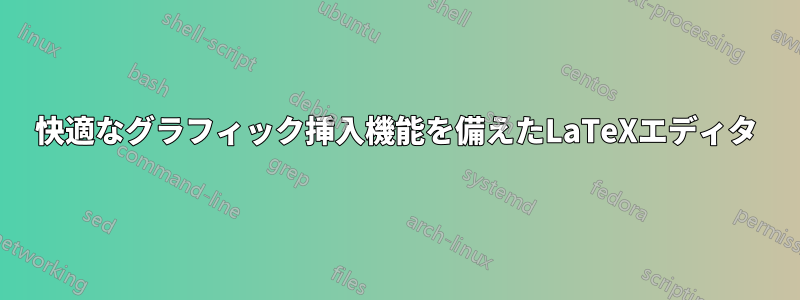 快適なグラフィック挿入機能を備えたLaTeXエディタ