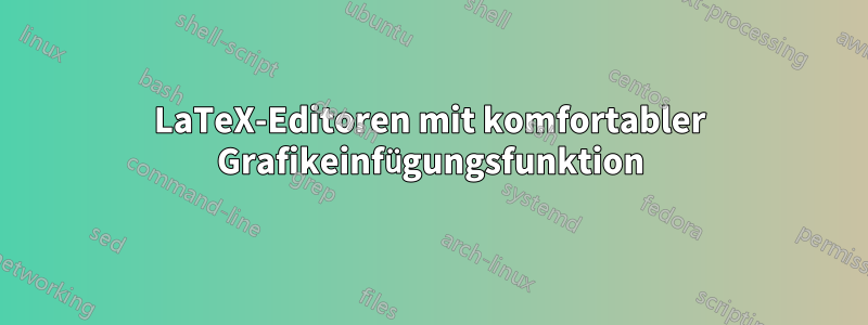 LaTeX-Editoren mit komfortabler Grafikeinfügungsfunktion