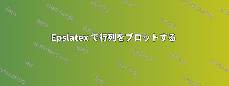 Epslatex で行列をプロットする