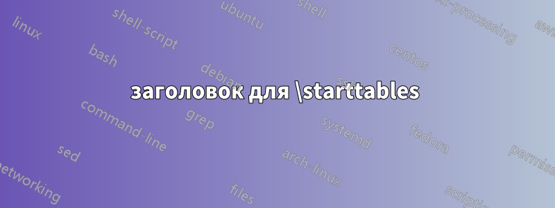 заголовок для \starttables
