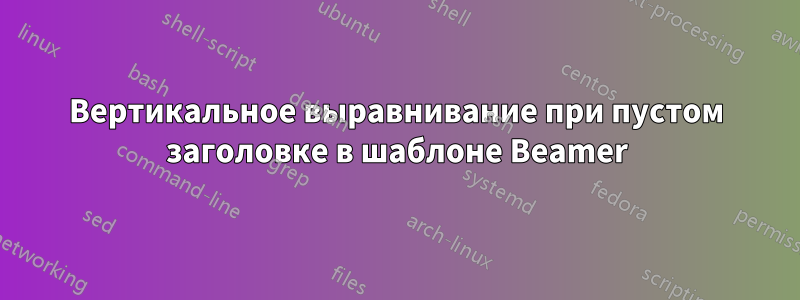 Вертикальное выравнивание при пустом заголовке в шаблоне Beamer
