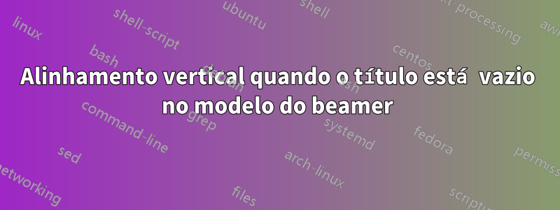 Alinhamento vertical quando o título está vazio no modelo do beamer