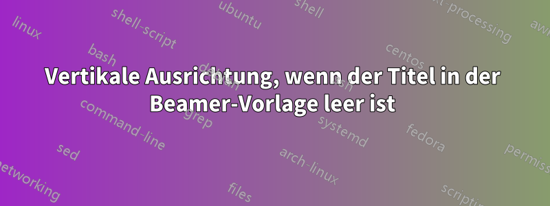Vertikale Ausrichtung, wenn der Titel in der Beamer-Vorlage leer ist