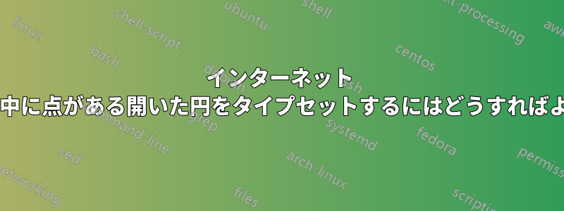 インターネット フォーラムで、中に点がある開いた円をタイプセットするにはどうすればよいでしょうか?