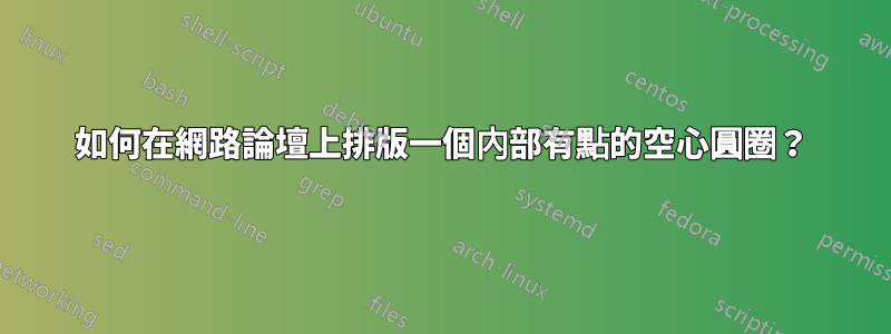 如何在網路論壇上排版一個內部有點的空心圓圈？