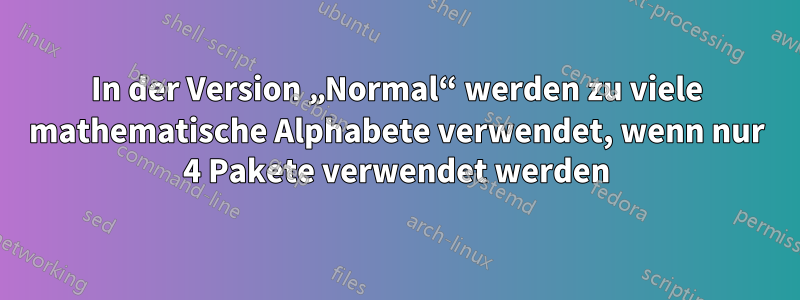 In der Version „Normal“ werden zu viele mathematische Alphabete verwendet, wenn nur 4 Pakete verwendet werden