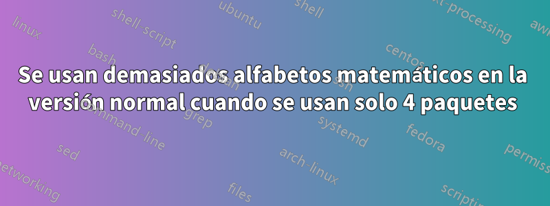 Se usan demasiados alfabetos matemáticos en la versión normal cuando se usan solo 4 paquetes