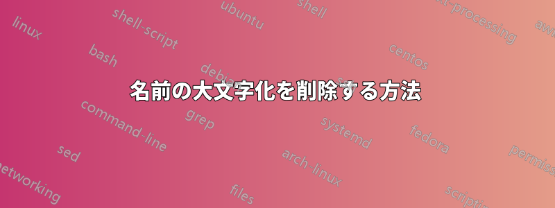 名前の大文字化を削除する方法