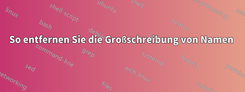 So entfernen Sie die Großschreibung von Namen