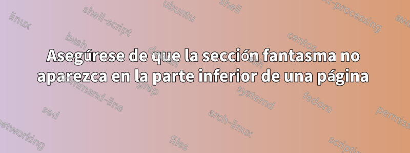 Asegúrese de que la sección fantasma no aparezca en la parte inferior de una página
