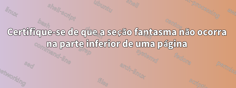 Certifique-se de que a seção fantasma não ocorra na parte inferior de uma página
